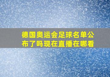 德国奥运会足球名单公布了吗现在直播在哪看