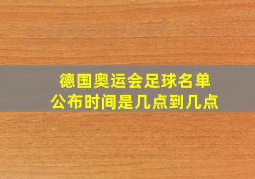 德国奥运会足球名单公布时间是几点到几点