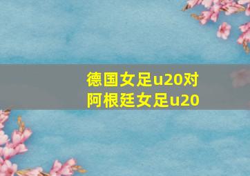 德国女足u20对阿根廷女足u20