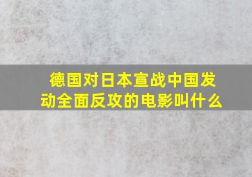 德国对日本宣战中国发动全面反攻的电影叫什么