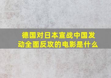 德国对日本宣战中国发动全面反攻的电影是什么