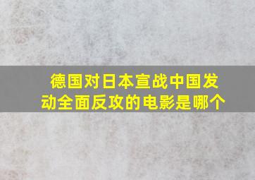 德国对日本宣战中国发动全面反攻的电影是哪个