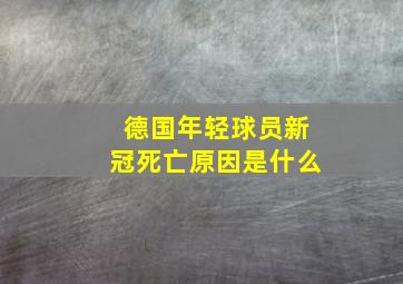 德国年轻球员新冠死亡原因是什么