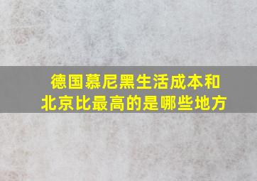 德国慕尼黑生活成本和北京比最高的是哪些地方