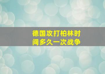 德国攻打柏林时间多久一次战争