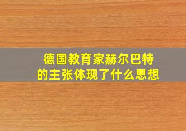 德国教育家赫尔巴特的主张体现了什么思想