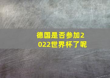 德国是否参加2022世界杯了呢