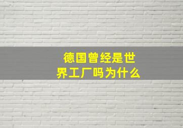 德国曾经是世界工厂吗为什么