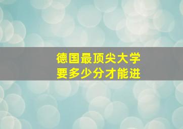 德国最顶尖大学要多少分才能进