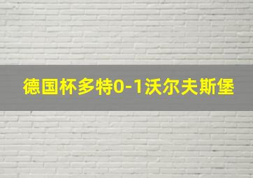 德国杯多特0-1沃尔夫斯堡