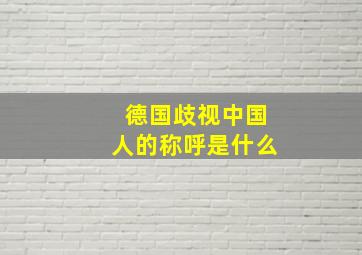 德国歧视中国人的称呼是什么