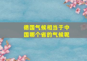 德国气候相当于中国哪个省的气候呢