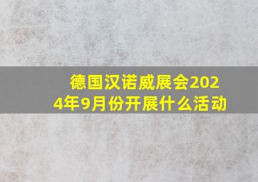 德国汉诺威展会2024年9月份开展什么活动