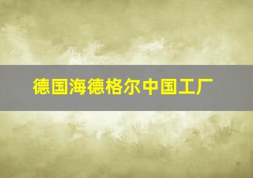 德国海德格尔中国工厂