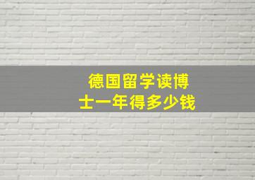 德国留学读博士一年得多少钱