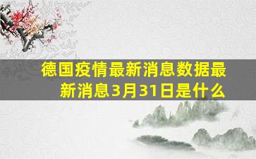 德国疫情最新消息数据最新消息3月31日是什么