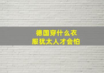 德国穿什么衣服犹太人才会怕