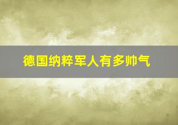 德国纳粹军人有多帅气