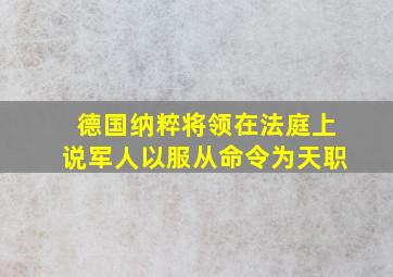 德国纳粹将领在法庭上说军人以服从命令为天职