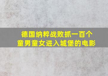 德国纳粹战败抓一百个童男童女进入城堡的电影