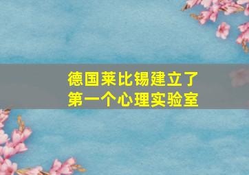 德国莱比锡建立了第一个心理实验室