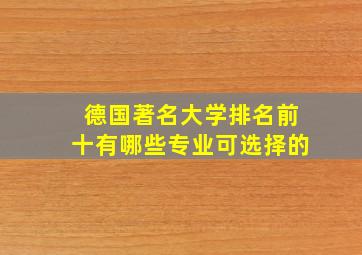 德国著名大学排名前十有哪些专业可选择的