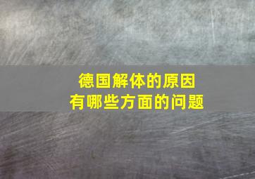 德国解体的原因有哪些方面的问题