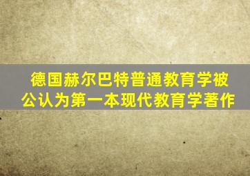 德国赫尔巴特普通教育学被公认为第一本现代教育学著作