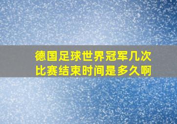 德国足球世界冠军几次比赛结束时间是多久啊