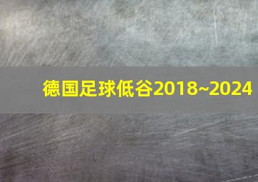 德国足球低谷2018~2024