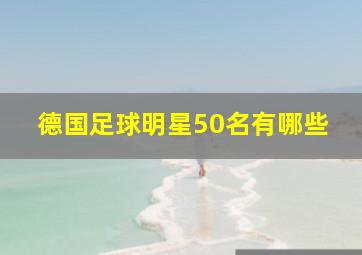 德国足球明星50名有哪些