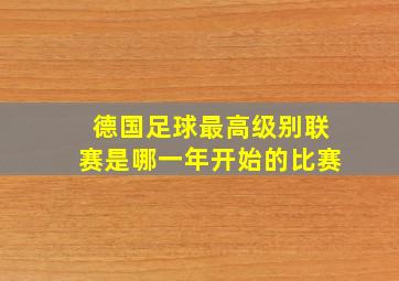 德国足球最高级别联赛是哪一年开始的比赛