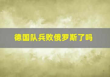 德国队兵败俄罗斯了吗