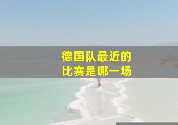 德国队最近的比赛是哪一场