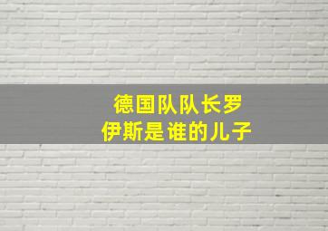 德国队队长罗伊斯是谁的儿子