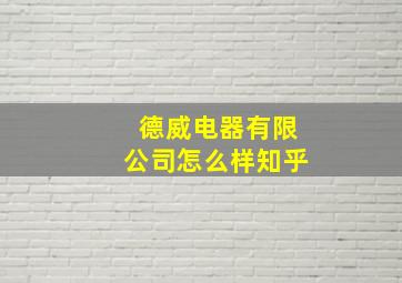 德威电器有限公司怎么样知乎