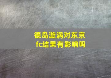 德岛漩涡对东京fc结果有影响吗