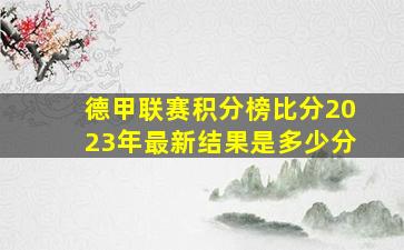 德甲联赛积分榜比分2023年最新结果是多少分