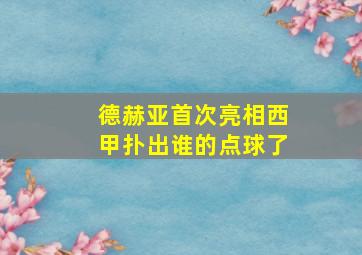 德赫亚首次亮相西甲扑出谁的点球了