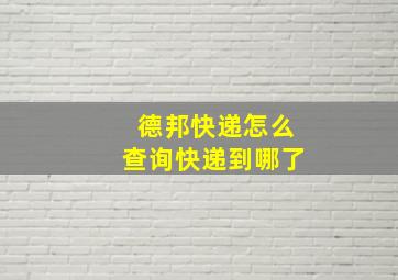 德邦快递怎么查询快递到哪了