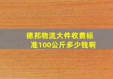 德邦物流大件收费标准100公斤多少钱啊