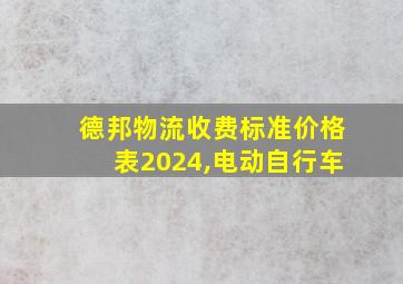 德邦物流收费标准价格表2024,电动自行车