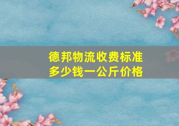 德邦物流收费标准多少钱一公斤价格