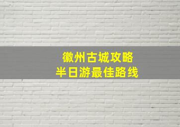 徽州古城攻略半日游最佳路线