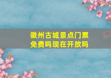 徽州古城景点门票免费吗现在开放吗