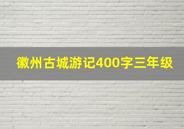 徽州古城游记400字三年级