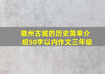 徽州古城的历史简单介绍50字以内作文三年级