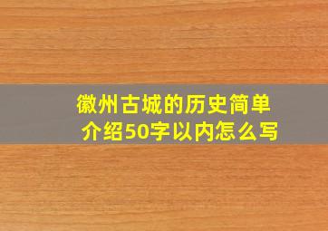 徽州古城的历史简单介绍50字以内怎么写