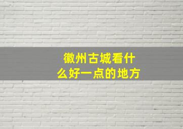 徽州古城看什么好一点的地方