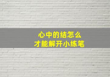 心中的结怎么才能解开小练笔